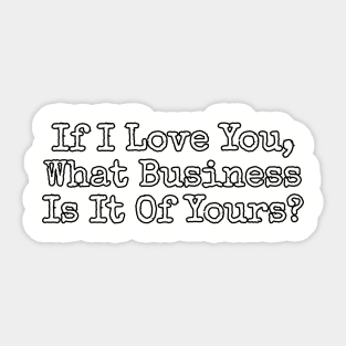 If I love you, what business is it of yours? Sticker
